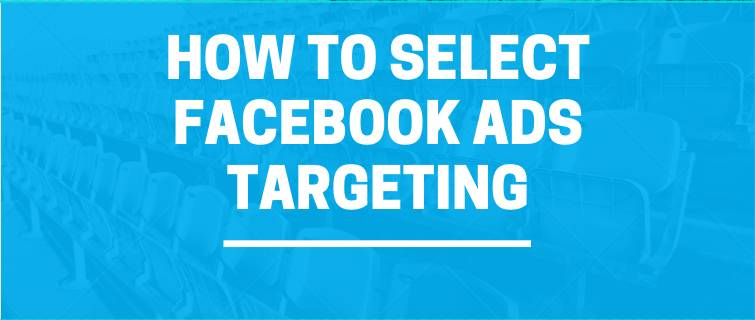 HOW TO SELECT FACEBOOK ADS TARGETING
